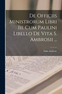 Produktbild: De Officiis Ministrorum Libri Iii. Cum Paulini Libello De Vita S. Ambrosii ...