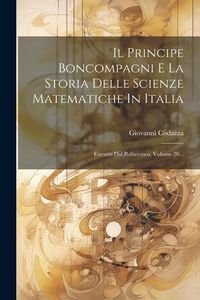 Produktbild: Il Principe Boncompagni E La Storia Delle Scienze Matematiche In Italia: Estratto Dal Politecnico, Volume 20...