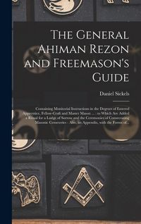 Produktbild: The General Ahiman Rezon and Freemason's Guide: Containing Monitorial Instructions in the Degrees of Entered Apprentice, Fellow-craft and Master Mason