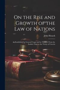 Produktbild: On the Rise and Growth of the Law of Nations: As Established by General Usage and by Treaties, From the Earliest Time to the Treaty of Utrecht