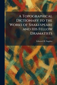 Produktbild: A Topographical Dictionary to the Works of Shakespeare and His Fellow Dramatists
