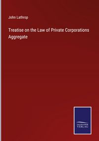 Produktbild: Treatise on the Law of Private Corporations Aggregate