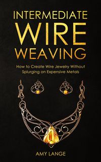 Produktbild: Intermediate Wire Weaving: How to Create Wire Jewelry Without Splurging on Expensive Metals
