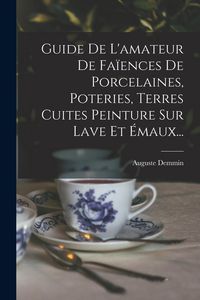 Produktbild: Guide De L'amateur De Fa&iuml;ences De Porcelaines, Poteries, Terres Cuites Peinture Sur Lave Et &Eacute;maux...