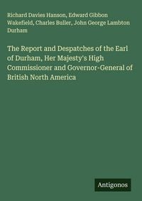 Produktbild: The Report and Despatches of the Earl of Durham, Her Majesty's High Commissioner and Governor-General of British North America