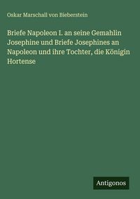 Produktbild: Briefe Napoleon I. an seine Gemahlin Josephine und Briefe Josephines an Napoleon und ihre Tochter, die K&ouml;nigin Hortense