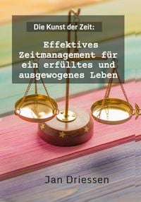 Produktbild: Die Kunst der Zeit: Effektives Zeitmanagement f&uuml;r ein erf&uuml;lltes und ausgewogenes Leben (Lebensbalance finden: Ein ganzheitlicher Ansatz f&uuml;r pers&ouml;nlich
