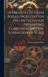 Produktbild: A Treatise On Steam Boiler Incrustation and Methods for Preventing Corrosion and the Formation of Scale