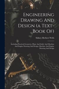 Produktbild: Engineering Drawing And Design (a Text-book Of): Including Practical Geometry, Plane And Solid, And Machine And Engine Drawing And Design: Machine And