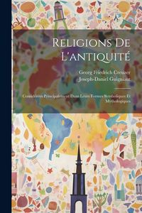 Produktbild: Religions De L'antiquit&eacute;: Consid&eacute;r&eacute;es Principalement Dans Leurs Formes Symboliques Et Mythologiques