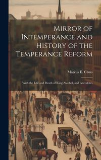 Produktbild: Mirror of Intemperance and History of the Temperance Reform: With the Life and Death of King Alcohol, and Anecdotes