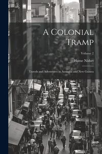 Produktbild: A Colonial Tramp: Travels and Adventures in Australia and New Guinea; Volume 2
