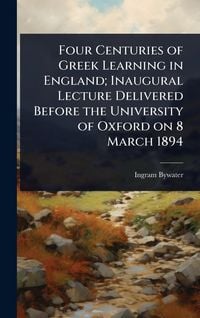 Produktbild: Four Centuries of Greek Learning in England; Inaugural Lecture Delivered Before the University of Oxford on 8 March 1894