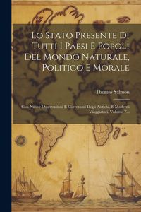 Produktbild: Lo Stato Presente Di Tutti I Paesi E Popoli Del Mondo Naturale, Politico E Morale: Con Nuove Osservazioni E Correzioni Degli Antichi, E Moderni Viaggi