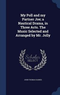 Produktbild: My Poll and my Partner Joe; a Nautical Drama, in Three Acts. The Music Selected and Arranged by Mr. Jolly