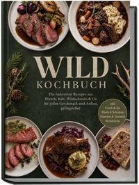 Produktbild: Wild Kochbuch: Die leckersten Rezepte aus Hirsch, Reh, Wildschwein & Co. &ndash; f&uuml;r jeden Geschmack und Anlass, gelingsicher &ndash; inkl. Fonds & Jus, Wurst & Schinken, Pasteten & Terrinen, Restek&uuml;che