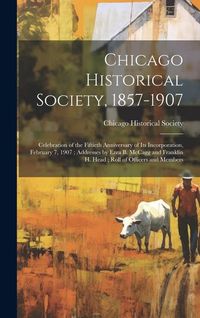 Produktbild: Chicago Historical Society, 1857-1907: Celebration of the Fiftieth Anniversary of its Incorporation, February 7, 1907; Addresses by Ezra B. McCagg and