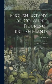 Produktbild: English Botany, or, Coloured Figures of British Plants; Volume 8