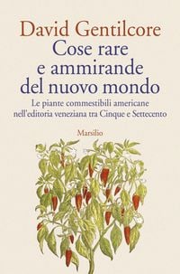 Produktbild: Cose rare e ammirande del nuovo mondo. Le piante commestibili americane nell'editoria veneziana tra Cinque e Settecento
