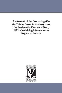 Produktbild: An Account of the Proceedings On the Trial of Susan B. Anthony ... At the Presidential Election in Nov., 1872...