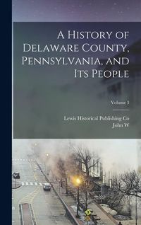 Produktbild: A History of Delaware County, Pennsylvania, and its People; Volume 3
