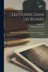 Produktbild: Les gosses dans les ruines; idylle de guerre [par] Paul Gsell & Poulbot. [50 dessins de Poulbot]