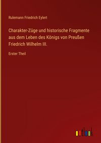 Produktbild: Charakter-Z&uuml;ge und historische Fragmente aus dem Leben des K&ouml;nigs von Preu&szlig;en Friedrich Wilhelm III.
