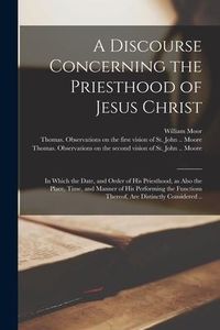 Produktbild: A Discourse Concerning the Priesthood of Jesus Christ: in Which the Date, and Order of His Priesthood, as Also the Place, Time, and Manner of His Perf