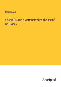 Produktbild: A Short Course in Astronomy and the use of the Globes