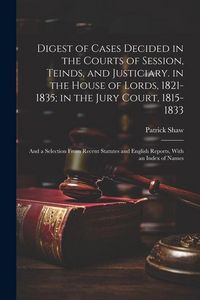 Produktbild: Digest of Cases Decided in the Courts of Session, Teinds, and Justiciary. in the House of Lords, 1821-1835; in the Jury Court, 1815-1833: And a Select