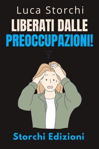 Produktbild: Liberati Dalle Preoccupazioni! - Come Trovare La Calma In Mezzo Al Caos (Collezione Vita Equilibrata, #45)