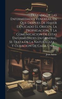 Produktbild: Tratado De Las Enfermedades Venereas, En Que Despues De Haver Explicado El Origen, La Propagacion, Y La Comunicacion De Estas Enfermedades En General Se Trata De La Naturaleza ... Y Curacion De Cada Una ...