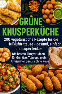 Produktbild: Gr&uuml;ne Knusperk&uuml;che 200 Vegetarische Rezepte f&uuml;r die Hei&szlig;luftfritteuse gesund, einfach Und super lecker