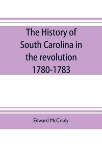 Produktbild: The history of South Carolina in the revolution, 1780-1783