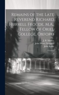 Produktbild: Remains of the Late Reverend Richard Hurrell Froude, M.A., Fellow of Oriel College, Oxford: 2