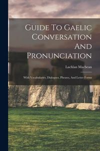 Produktbild: Guide To Gaelic Conversation And Pronunciation: With Vocabularies, Dialogues, Phrases, And Letter Forms