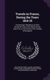Produktbild: Travels in France, During the Years 1814-15: Comprising a Residence at Paris During the Stay of the Allied Armies, and at Aix, at the Period of the La