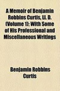 Produktbild: A Memoir of Benjamin Robbins Curtis, LL. D. (Volume 1); With Some of His Professional and Miscellaneous Writings