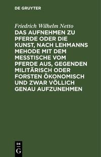 Produktbild: Das Aufnehmen zu Pferde oder die Kunst, nach Lehmanns Mehode mit dem Messtische vom Pferde aus, Gegenden milit&auml;risch oder Forsten &Ouml;konomisch und zwar