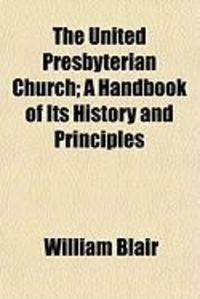 Produktbild: The United Presbyterian Church; A Handbook of Its History Anthe United Presbyterian Church; A Handbook of Its History and Principles D Principles