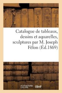 Produktbild: Catalogue de tableaux, dessins et aquarelles, sculptures par M. Joseph F&eacute;lon