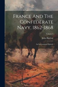 Produktbild: France And The Confederate Navy, 1862-1868: An International Episode; Volume 3