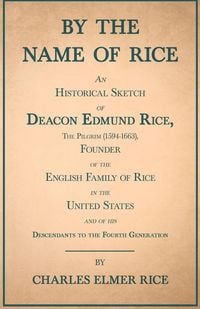 Produktbild: By the Name of Rice ;An Historical Sketch of Deacon Edmund Rice, The Pilgrim (1594-1663), Founder of the English Family of Rice in the United States and of his Descendants to the Fourth Generation
