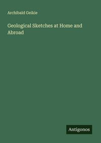 Produktbild: Geological Sketches at Home and Abroad
