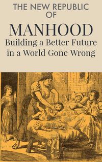 Produktbild: The New Republic of Manhood: Building a Better Future in a World Gone Wrong