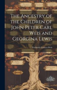 Produktbild: The Ancestry of the Children of John Peter Carl Weis and Georgina Lewis