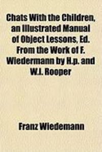 Produktbild: Chats with the Children, an Illustrated Manual of Object Lessons, Ed. from the Work of F. Wiedermann by H.P. and W.L. Rooper