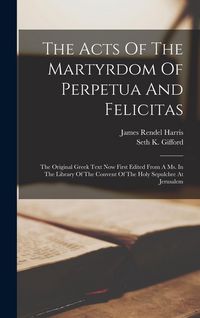 Produktbild: The Acts Of The Martyrdom Of Perpetua And Felicitas: The Original Greek Text Now First Edited From A Ms. In The Library Of The Convent Of The Holy Sep