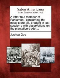 Produktbild: A Letter to a Member of Parliament, Concerning the Naval Store-Bill, Brought in Last Session: With Observations on the Plantation-Trade ...