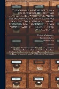 Produktbild: This Valuable and Extraordinary Collection of the Effects of General George Washington and of His Executor and Nephew, Lawrence Lewis, and Grand-nephe